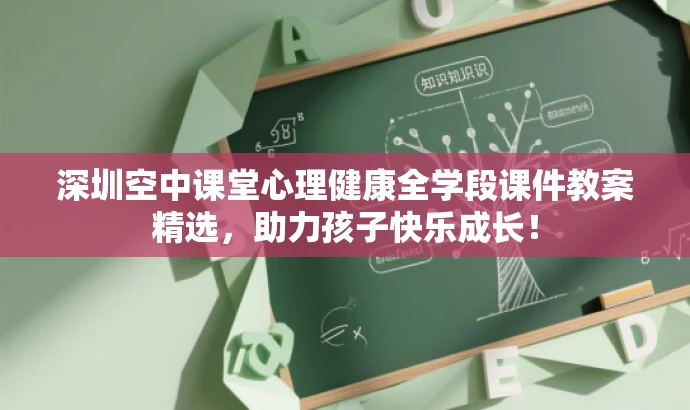 深圳空中课堂心理健康全学段课件教案精选,助力孩子快乐成长! 深圳空中课堂心理健康全学段课件教案精选,助力孩子快乐成长!