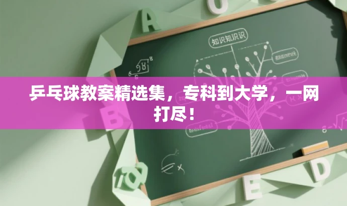 乒乓球教案精选集,专科到大学,一网打尽! 乒乓球教案精选集,专科到大学,一网打尽!