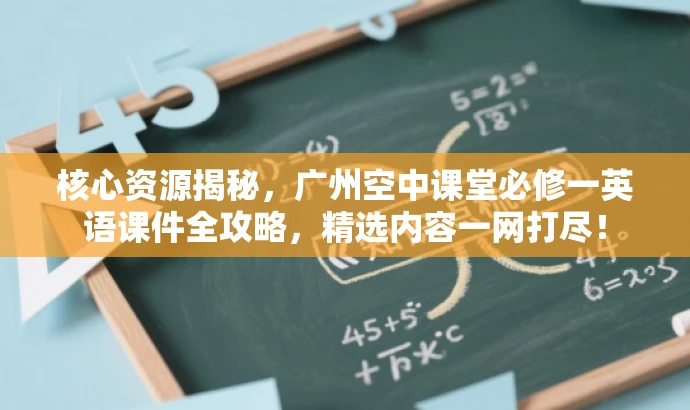 核心资源揭秘,广州空中课堂必修一英语课件全攻略,精选内容一网打尽! 核心资源揭秘,广州空中课堂必修一英语课件全攻略,精选内容一网打尽!