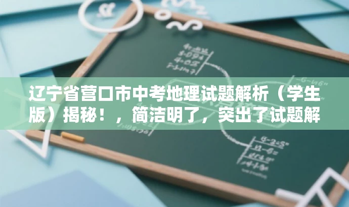 辽宁省营口市中考地理试题解析(学生版)揭秘!,简洁明了,突出了试题解析的核心价值,同时使用了揭秘一词来吸引目标人群的注意力,语言具有吸引力。 辽宁省营口市中考地理试题解析(学生版)揭秘!,简洁明了,突出了试题解析的核心价值,同时使用了揭秘一词来吸引目标人群的注意力,语言具有吸引力。