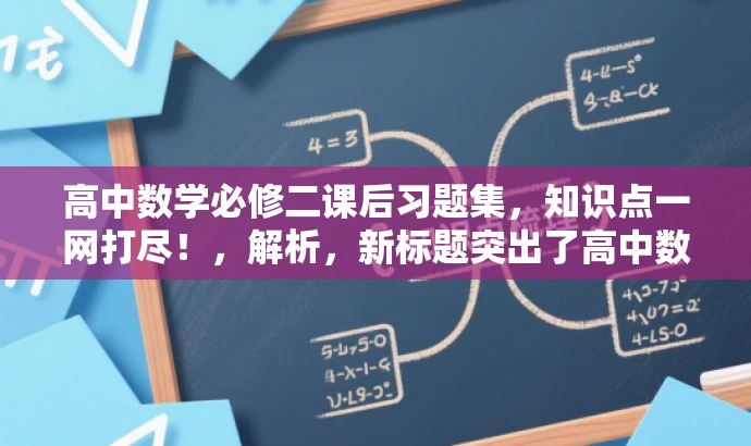 高中数学必修二课后习题集,知识点一网打尽!,解析,新标题突出了高中数学必修第二册的课后习题集的核心价值,同时语言简洁明了,具有吸引力,能够吸引目标人群的注意力。 高中数学必修二课后习题集,知识点一网打尽!,解析,新标题突出了高中数学必修第二册的课后习题集的核心价值,同时语言简洁明了,具有吸引力,能够吸引目标人群的注意力。