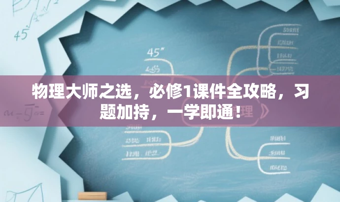 物理大师之选,必修1课件全攻略,习题加持,一学即通! 物理大师之选,必修1课件全攻略,习题加持,一学即通!