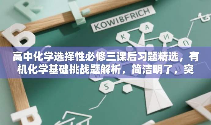 高中化学选择性必修三课后习题精选,有机化学基础挑战题解析,简洁明了,突出了课程的核心价值,同时使用了挑战题解析来吸引目标人群的注意力。 高中化学选择性必修三课后习题精选,有机化学基础挑战题解析,简洁明了,突出了课程的核心价值,同时使用了挑战题解析来吸引目标人群的注意力。
