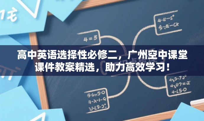 高中英语选择性必修二,广州空中课堂课件教案精选,助力高效学习! 高中英语选择性必修二,广州空中课堂课件教案精选,助力高效学习!