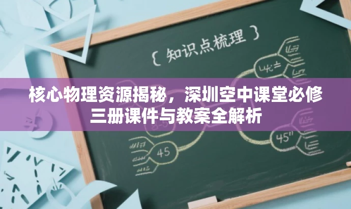 核心物理资源揭秘,深圳空中课堂必修三册课件与教案全解析 核心物理资源揭秘,深圳空中课堂必修三册课件与教案全解析