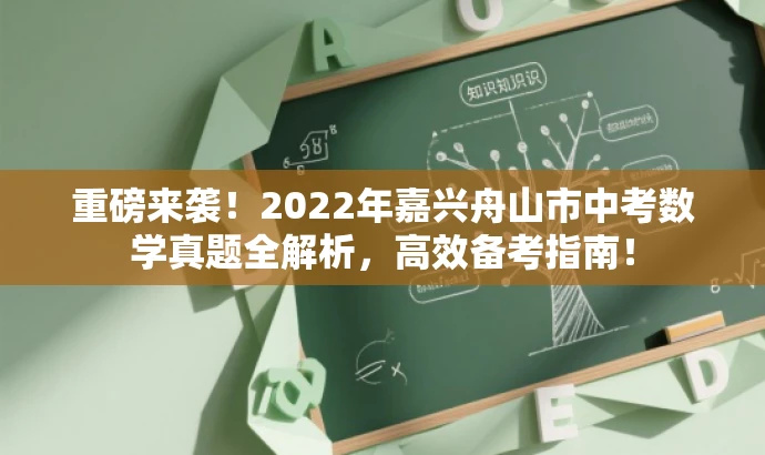 重磅来袭!2022年嘉兴舟山市中考数学真题全解析,高效备考指南! 重磅来袭!2022年嘉兴舟山市中考数学真题全解析,高效备考指南!