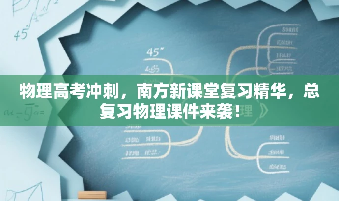 物理高考冲刺,南方新课堂复习精华,总复习物理课件来袭! 物理高考冲刺,南方新课堂复习精华,总复习物理课件来袭!