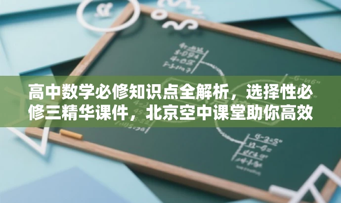 高中数学必修知识点全解析,选择性必修三精华课件,北京空中课堂助你高效学习! 高中数学必修知识点全解析,选择性必修三精华课件,北京空中课堂助你高效学习!