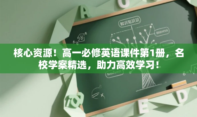 核心资源!高一必修英语课件第1册,名校学案精选,助力高效学习! 核心资源!高一必修英语课件第1册,名校学案精选,助力高效学习!