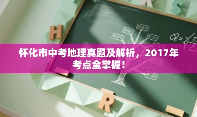 怀化市中考地理真题及解析,2017年考点全掌握! 怀化市中考地理真题及解析,2017年考点全掌握!