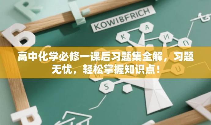 高中化学必修一课后习题集全解,习题无忧,轻松掌握知识点! 高中化学必修一课后习题集全解,习题无忧,轻松掌握知识点!