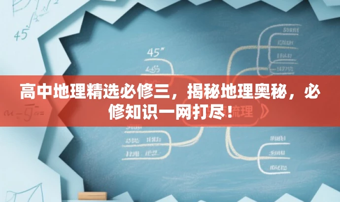 高中地理精选必修三,揭秘地理奥秘,必修知识一网打尽! 高中地理精选必修三,揭秘地理奥秘,必修知识一网打尽!