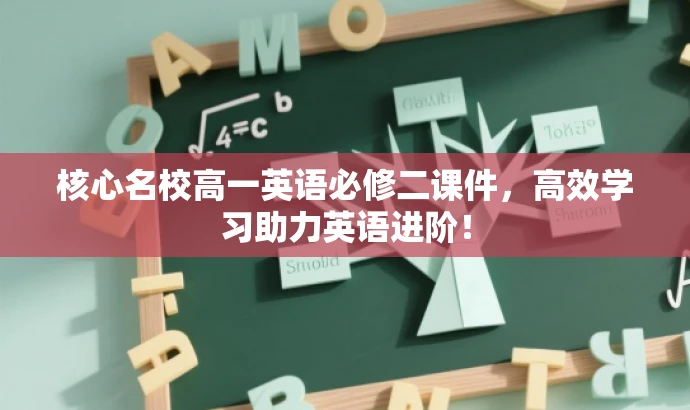 核心名校高一英语必修二课件,高效学习助力英语进阶! 核心名校高一英语必修二课件,高效学习助力英语进阶!