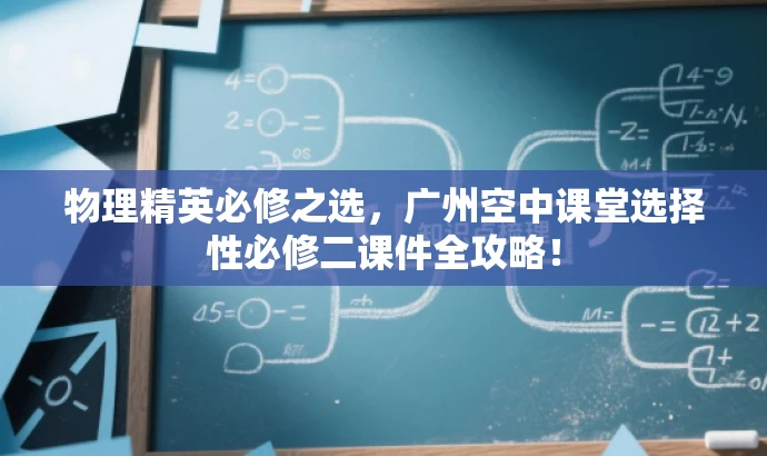 物理精英必修之选,广州空中课堂选择性必修二课件全攻略! 物理精英必修之选,广州空中课堂选择性必修二课件全攻略!