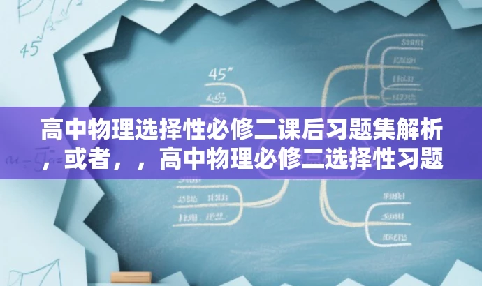 高中物理选择性必修二课后习题集解析,或者,,高中物理必修二选择性习题详解出炉 高中物理选择性必修二课后习题集解析,或者,,高中物理必修二选择性习题详解出炉