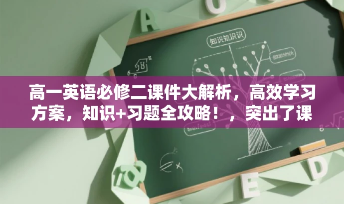 高一英语必修二课件大解析,高效学习方案,知识+习题全攻略!,突出了课件的核心价值(英语必修二课件大解析),强调了高效学习方案,同时提到了知识加习题的全攻略,以吸引目标人群的注意力。 高一英语必修二课件大解析,高效学习方案,知识+习题全攻略!,突出了课件的核心价值(英语必修二课件大解析),强调了高效学习方案,同时提到了知识加习题的全攻略,以吸引目标人群的注意力。