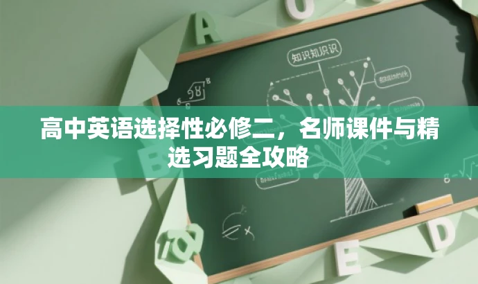 高中英语选择性必修二,名师课件与精选习题全攻略 高中英语选择性必修二,名师课件与精选习题全攻略