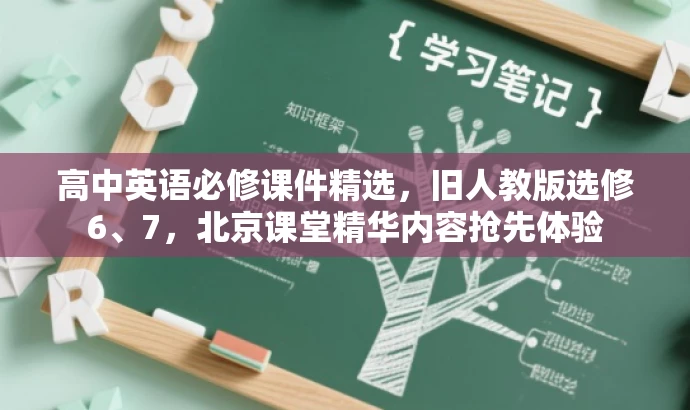 高中英语必修课件精选,旧人教版选修6、7,北京课堂精华内容抢先体验 高中英语必修课件精选,旧人教版选修6、7,北京课堂精华内容抢先体验