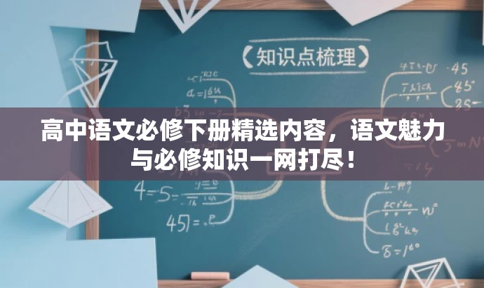 高中语文必修下册精选内容,语文魅力与必修知识一网打尽! 高中语文必修下册精选内容,语文魅力与必修知识一网打尽!