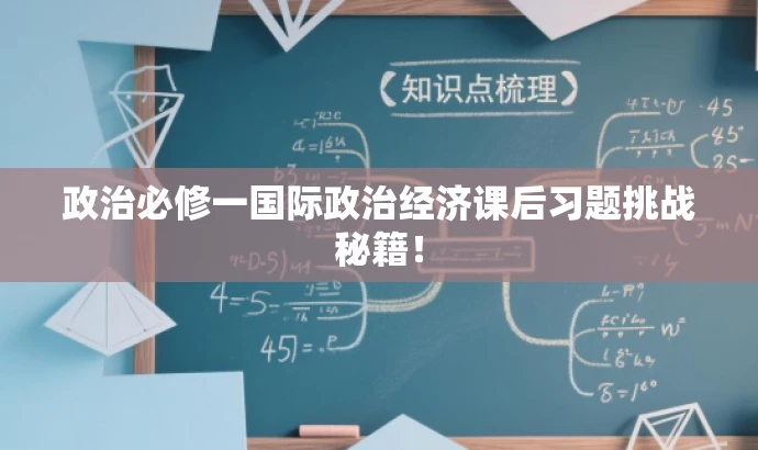 政治必修一国际政治经济课后习题挑战秘籍! 政治必修一国际政治经济课后习题挑战秘籍!