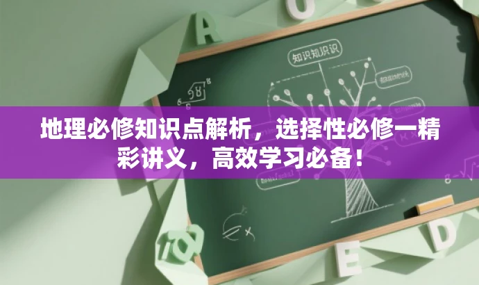 地理必修知识点解析,选择性必修一精彩讲义,高效学习必备! 地理必修知识点解析,选择性必修一精彩讲义,高效学习必备!