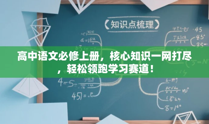 高中语文必修上册,核心知识一网打尽,轻松领跑学习赛道! 高中语文必修上册,核心知识一网打尽,轻松领跑学习赛道!