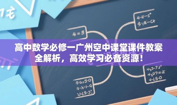 高中数学必修一广州空中课堂课件教案全解析,高效学习必备资源! 高中数学必修一广州空中课堂课件教案全解析,高效学习必备资源!