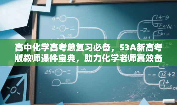 高中化学高考总复习必备,53A新高考版教师课件宝典,助力化学老师高效备考! 高中化学高考总复习必备,53A新高考版教师课件宝典,助力化学老师高效备考!