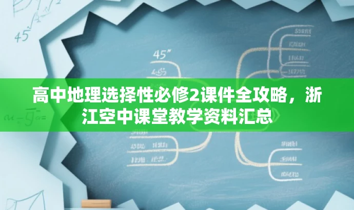 高中地理选择性必修2课件全攻略,浙江空中课堂教学资料汇总 高中地理选择性必修2课件全攻略,浙江空中课堂教学资料汇总
