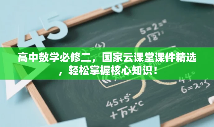 高中数学必修二,国家云课堂课件精选,轻松掌握核心知识! 高中数学必修二,国家云课堂课件精选,轻松掌握核心知识!
