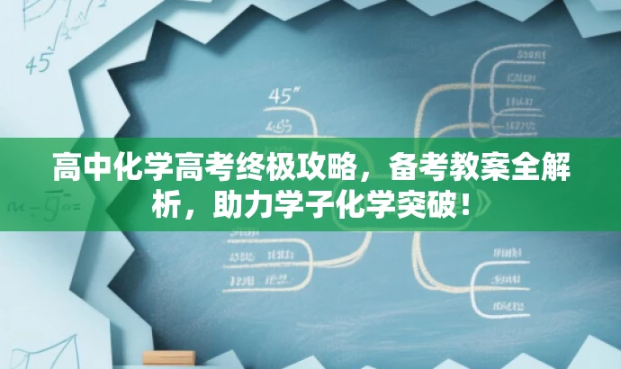 高中化学高考终极攻略,备考教案全解析,助力学子化学突破! 高中化学高考终极攻略,备考教案全解析,助力学子化学突破!