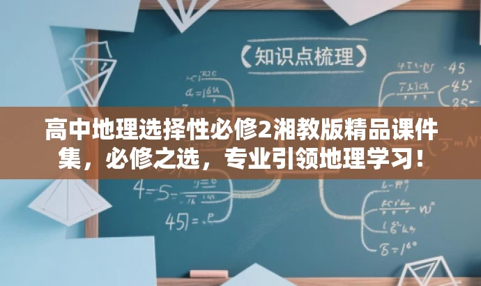 高中地理选择性必修2湘教版精品课件集,必修之选,专业引领地理学习! 高中地理选择性必修2湘教版精品课件集,必修之选,专业引领地理学习!