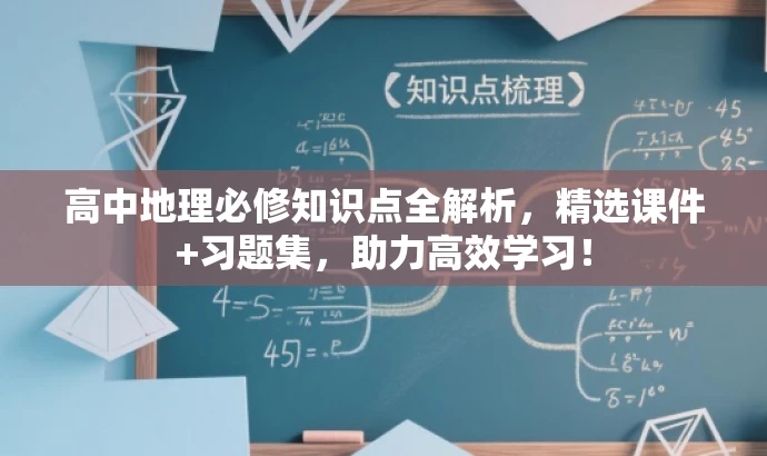 高中地理必修知识点全解析,精选课件+习题集,助力高效学习! 高中地理必修知识点全解析,精选课件+习题集,助力高效学习!