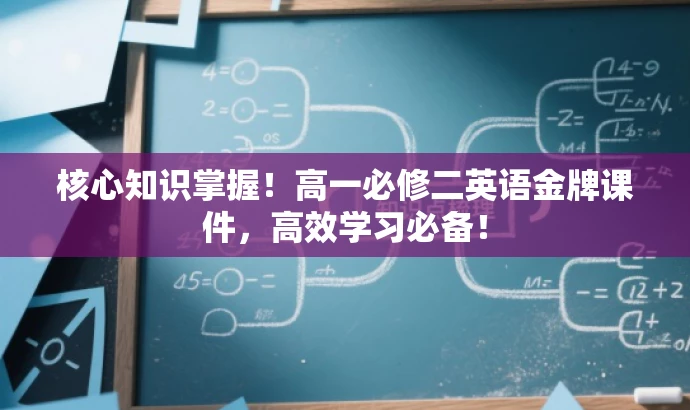 核心知识掌握!高一必修二英语金牌课件,高效学习必备! 核心知识掌握!高一必修二英语金牌课件,高效学习必备!