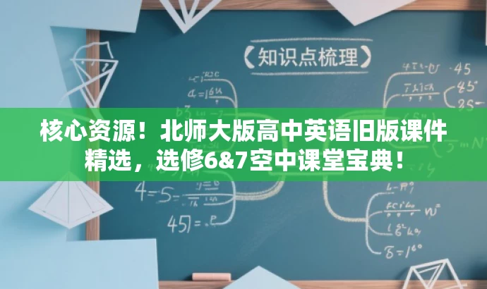 核心资源!北师大版高中英语旧版课件精选,选修6&7空中课堂宝典! 核心资源!北师大版高中英语旧版课件精选,选修6&7空中课堂宝典!