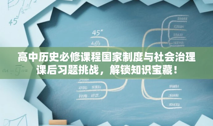 高中历史必修课程国家制度与社会治理课后习题挑战,解锁知识宝藏! 高中历史必修课程国家制度与社会治理课后习题挑战,解锁知识宝藏!