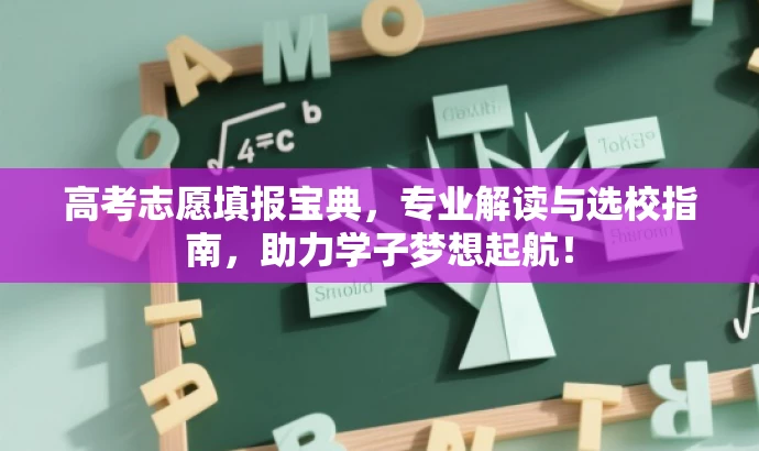 高考志愿填报宝典,专业解读与选校指南,助力学子梦想起航! 高考志愿填报宝典,专业解读与选校指南,助力学子梦想起航!