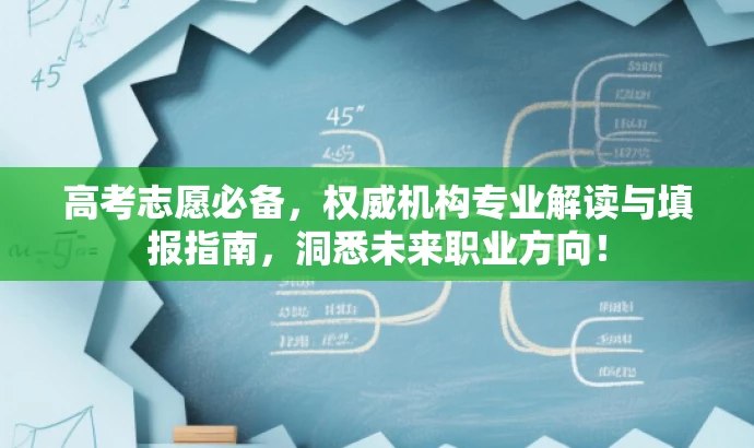 高考志愿必备,权威机构专业解读与填报指南,洞悉未来职业方向! 高考志愿必备,权威机构专业解读与填报指南,洞悉未来职业方向!