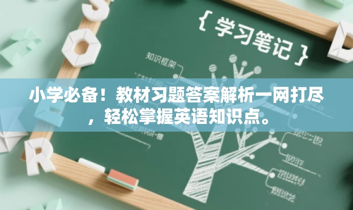 小学必备!教材习题答案解析一网打尽,轻松掌握英语知识点。 小学必备!教材习题答案解析一网打尽,轻松掌握英语知识点。