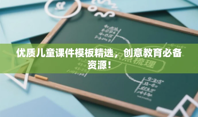 优质儿童课件模板精选,创意教育必备资源! 优质儿童课件模板精选,创意教育必备资源!