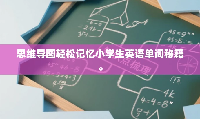 思维导图轻松记忆小学生英语单词秘籍。 思维导图轻松记忆小学生英语单词秘籍。