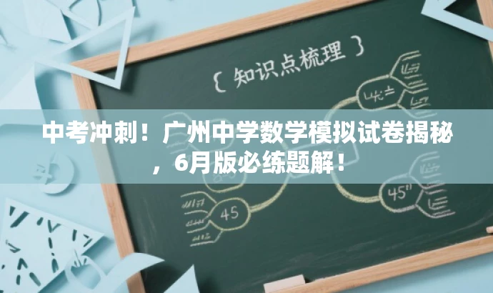 中考冲刺!广州中学数学模拟试卷揭秘,6月版必练题解! 中考冲刺!广州中学数学模拟试卷揭秘,6月版必练题解!