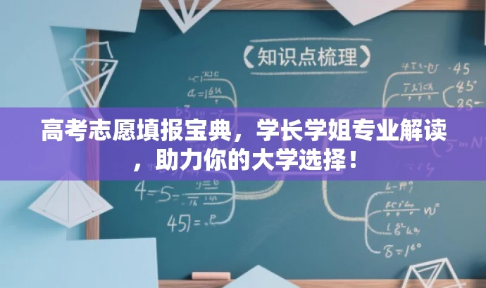 高考志愿填报宝典,学长学姐专业解读,助力你的大学选择! 高考志愿填报宝典,学长学姐专业解读,助力你的大学选择!