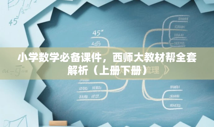 小学数学必备课件,西师大教材帮全套解析(上册下册) 小学数学必备课件,西师大教材帮全套解析(上册下册)