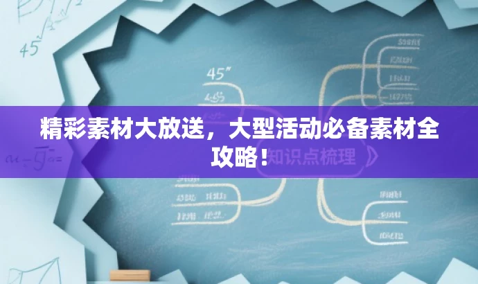 精彩素材大放送,大型活动必备素材全攻略! 精彩素材大放送,大型活动必备素材全攻略!