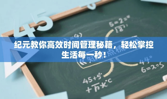 纪元教你高效时间管理秘籍,轻松掌控生活每一秒! 纪元教你高效时间管理秘籍,轻松掌控生活每一秒!