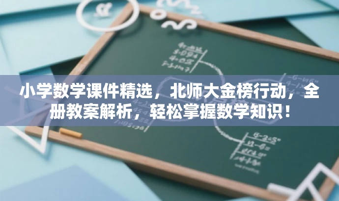 小学数学课件精选,北师大金榜行动,全册教案解析,轻松掌握数学知识! 小学数学课件精选,北师大金榜行动,全册教案解析,轻松掌握数学知识!
