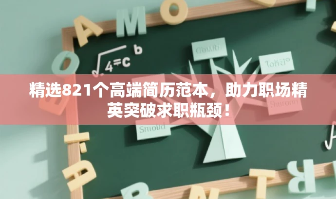 精选821个高端简历范本,助力职场精英突破求职瓶颈! 精选821个高端简历范本,助力职场精英突破求职瓶颈!