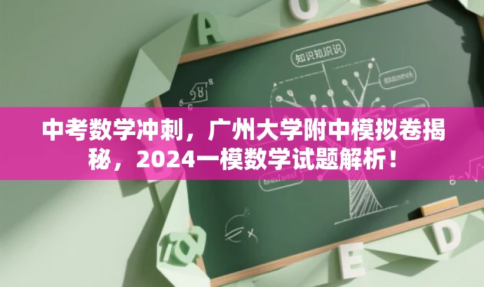 中考数学冲刺,广州大学附中模拟卷揭秘,2024一模数学试题解析! 中考数学冲刺,广州大学附中模拟卷揭秘,2024一模数学试题解析!