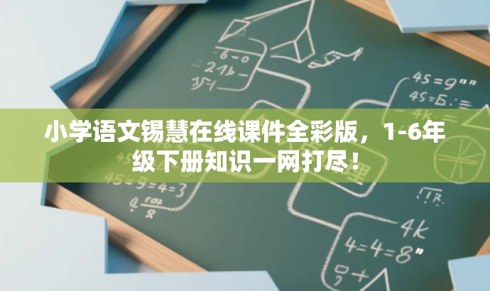 小学语文锡慧在线课件全彩版,1-6年级下册知识一网打尽! 小学语文锡慧在线课件全彩版,1-6年级下册知识一网打尽!